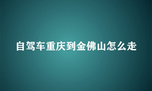 自驾车重庆到金佛山怎么走