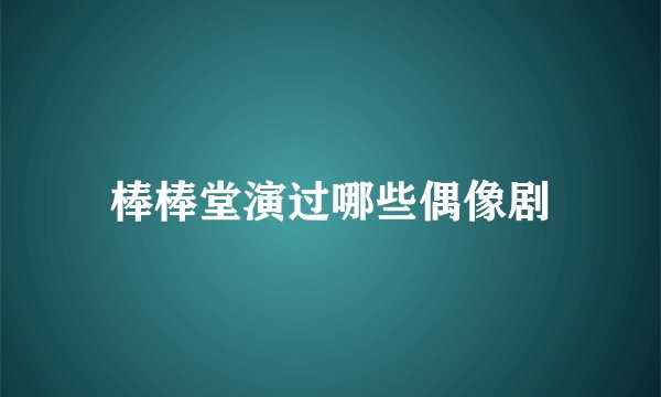 棒棒堂演过哪些偶像剧