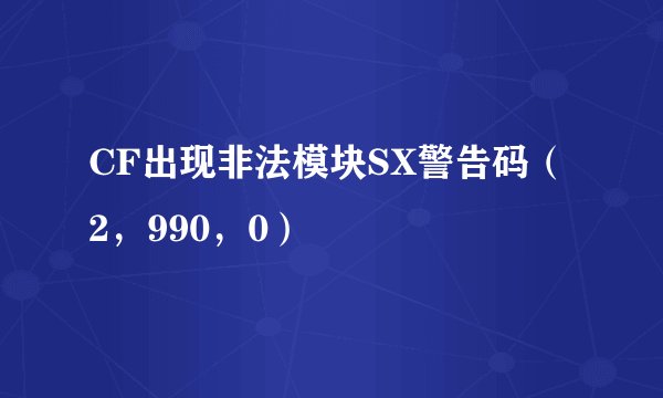 CF出现非法模块SX警告码（2，990，0）