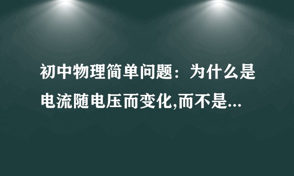 初中物理简单问题：为什么是电流随电压而变化,而不是电压随电流而变化?