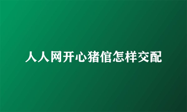 人人网开心猪倌怎样交配