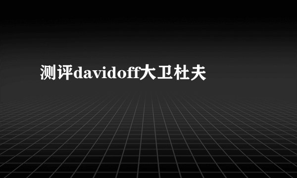测评davidoff大卫杜夫