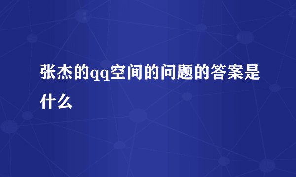 张杰的qq空间的问题的答案是什么