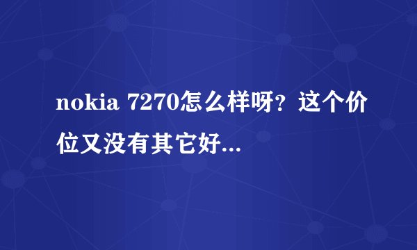 nokia 7270怎么样呀？这个价位又没有其它好的机型？