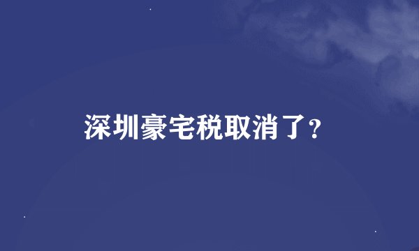 深圳豪宅税取消了？
