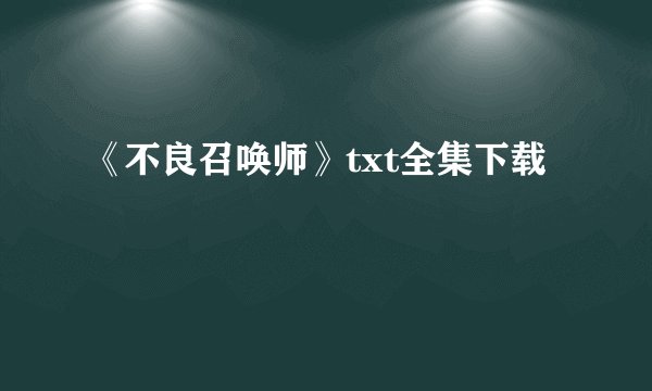 《不良召唤师》txt全集下载