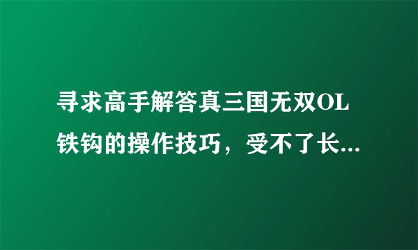 寻求高手解答真三国无双OL铁钩的操作技巧,受不了长兵器的无双流