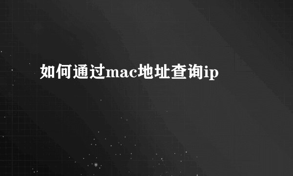 如何通过mac地址查询ip