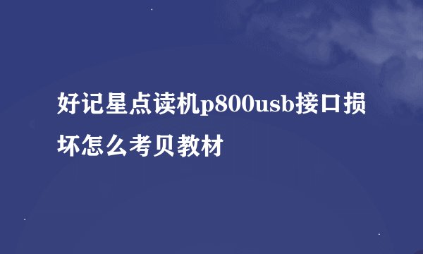 好记星点读机p800usb接口损坏怎么考贝教材