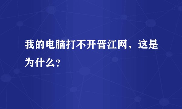 我的电脑打不开晋江网，这是为什么？