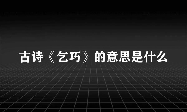 古诗《乞巧》的意思是什么