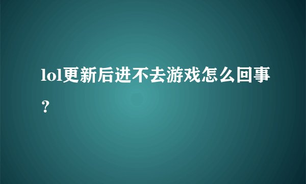 lol更新后进不去游戏怎么回事？