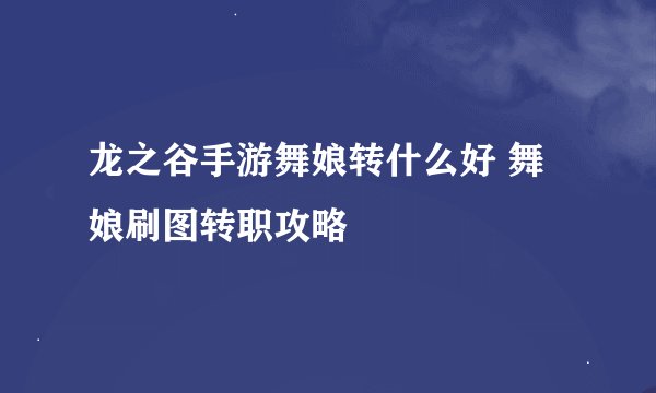 龙之谷手游舞娘转什么好 舞娘刷图转职攻略