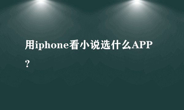用iphone看小说选什么APP？