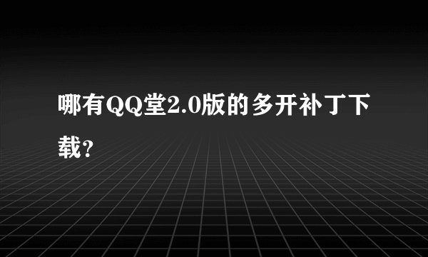 哪有QQ堂2.0版的多开补丁下载？