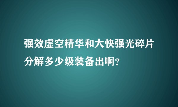 强效虚空精华和大快强光碎片分解多少级装备出啊？
