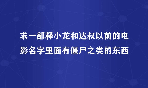求一部释小龙和达叔以前的电影名字里面有僵尸之类的东西