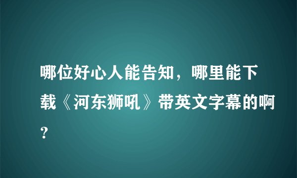 哪位好心人能告知，哪里能下载《河东狮吼》带英文字幕的啊？