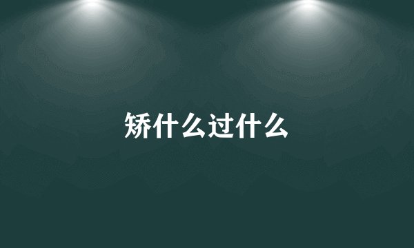 矫什么过什么