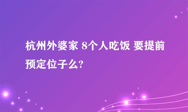 杭州外婆家 8个人吃饭 要提前预定位子么?