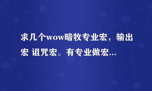 求几个wow暗牧专业宏，输出宏 诅咒宏。有专业做宏的人士加下QQ31634463。虚心学习中。。。