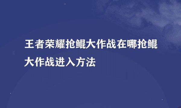 王者荣耀抢鲲大作战在哪抢鲲大作战进入方法