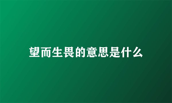 望而生畏的意思是什么