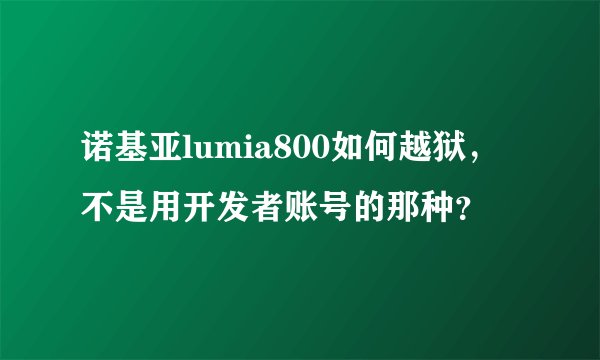 诺基亚lumia800如何越狱，不是用开发者账号的那种？