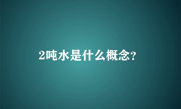 2吨水是什么概念？