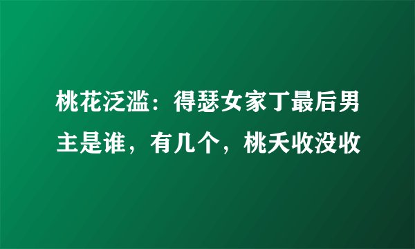 桃花泛滥：得瑟女家丁最后男主是谁，有几个，桃夭收没收