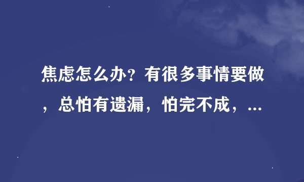 焦虑怎么办？有很多事情要做，总怕有遗漏，怕完不成，有压力？
