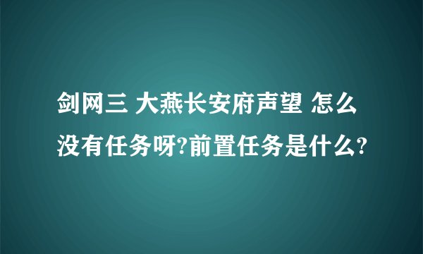 剑网三 大燕长安府声望 怎么没有任务呀?前置任务是什么?