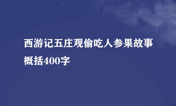 西游记五庄观偷吃人参果故事概括400字