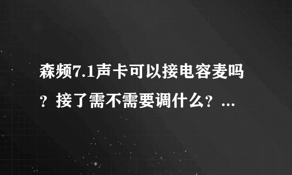 森频7.1声卡可以接电容麦吗？接了需不需要调什么？是不是像动圈麦一样接上就可以唱了？