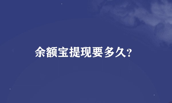 余额宝提现要多久？