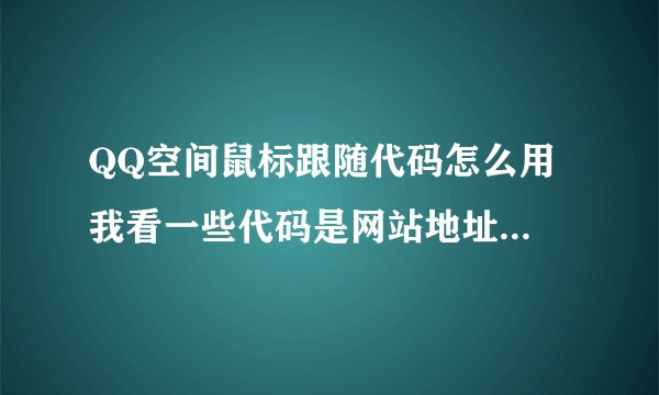 QQ空间鼠标跟随代码怎么用 我看一些代码是网站地址复制上没用，能不嫩给我推荐点