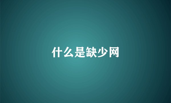 什么是缺少网