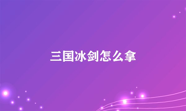 三国冰剑怎么拿