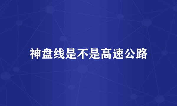 神盘线是不是高速公路