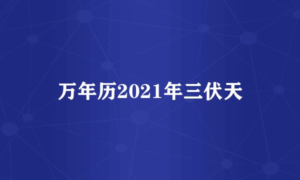 万年历2021年三伏天