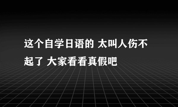 这个自学日语的 太叫人伤不起了 大家看看真假吧