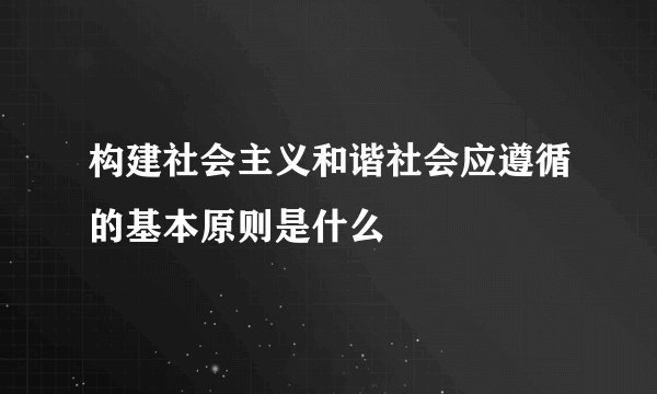 构建社会主义和谐社会应遵循的基本原则是什么