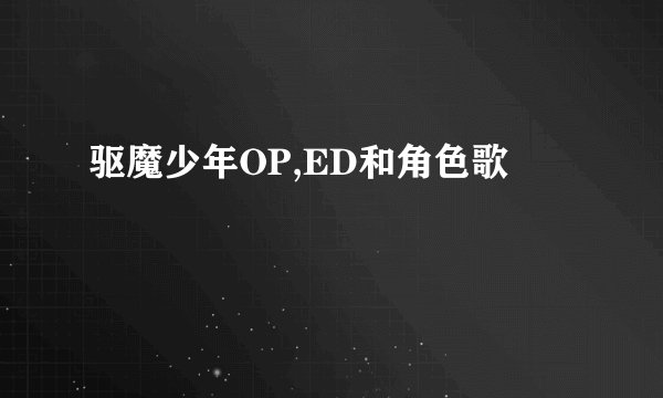 驱魔少年OP,ED和角色歌