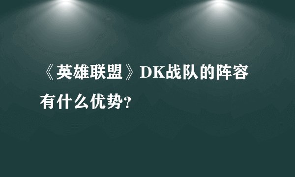 《英雄联盟》DK战队的阵容有什么优势？