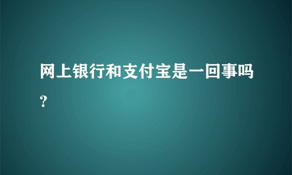 网上银行和支付宝是一回事吗？