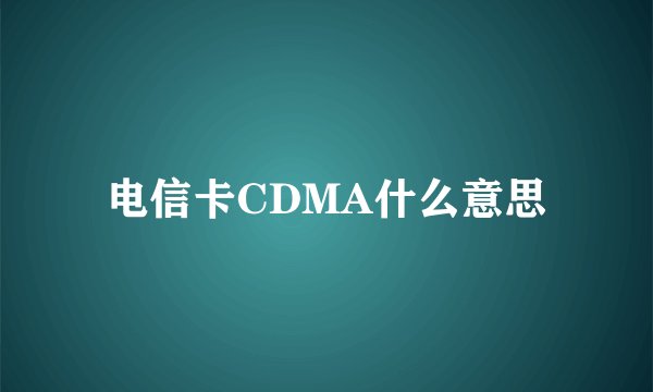 电信卡CDMA什么意思
