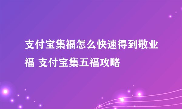 支付宝集福怎么快速得到敬业福 支付宝集五福攻略