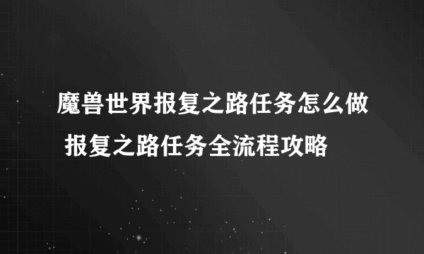 魔兽世界报复之路任务怎么做 报复之路任务全流程攻略