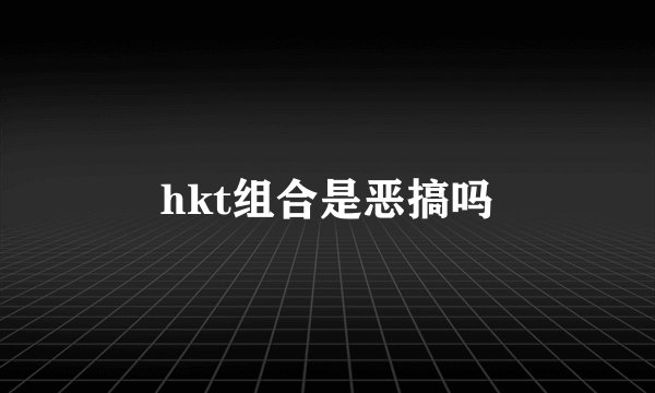 hkt组合是恶搞吗