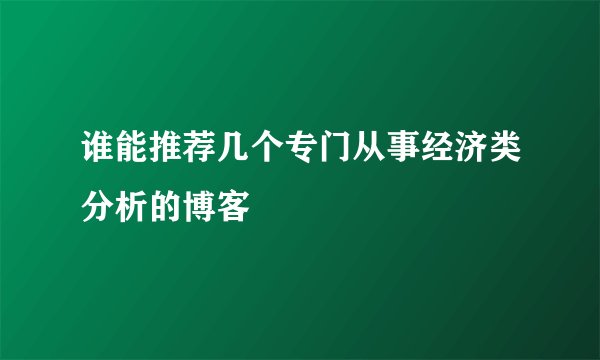 谁能推荐几个专门从事经济类分析的博客